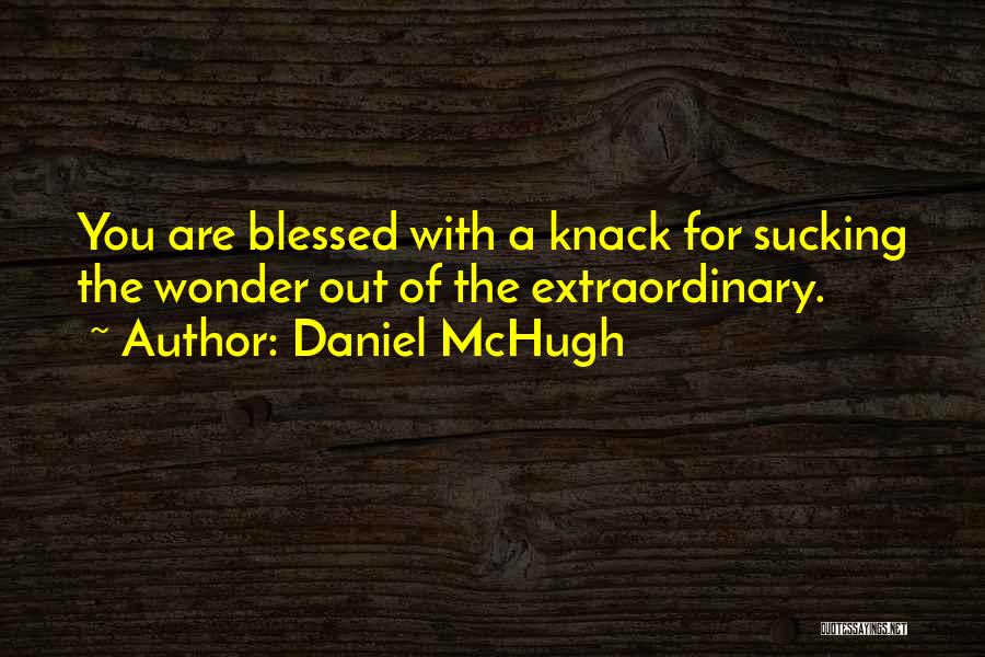 Daniel McHugh Quotes: You Are Blessed With A Knack For Sucking The Wonder Out Of The Extraordinary.