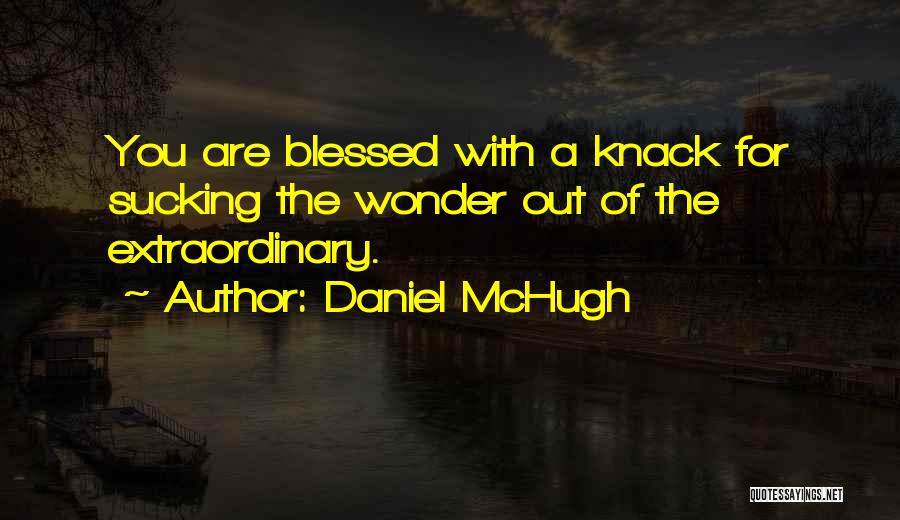 Daniel McHugh Quotes: You Are Blessed With A Knack For Sucking The Wonder Out Of The Extraordinary.