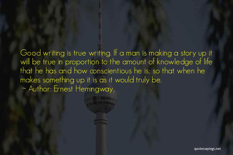 Ernest Hemingway, Quotes: Good Writing Is True Writing. If A Man Is Making A Story Up It Will Be True In Proportion To
