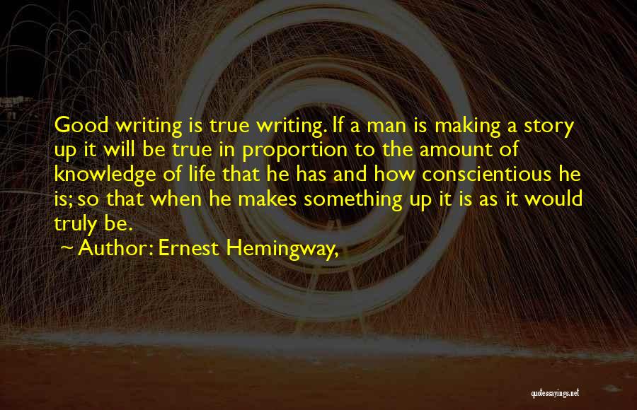 Ernest Hemingway, Quotes: Good Writing Is True Writing. If A Man Is Making A Story Up It Will Be True In Proportion To