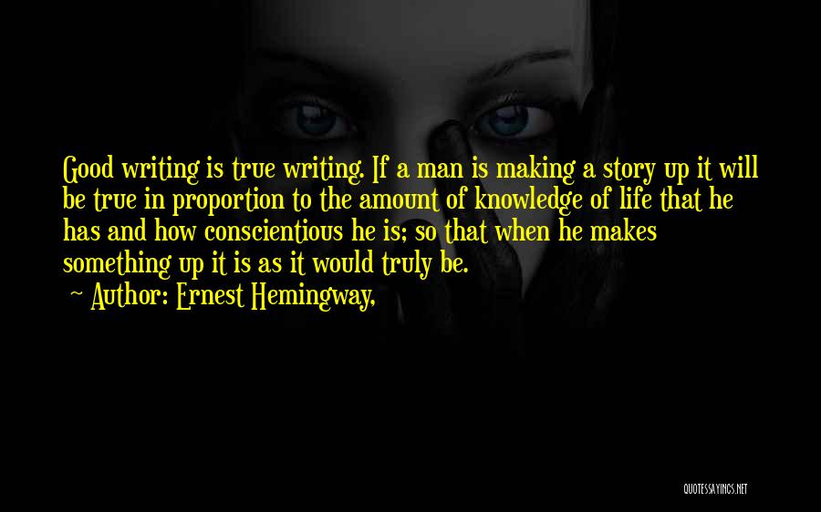 Ernest Hemingway, Quotes: Good Writing Is True Writing. If A Man Is Making A Story Up It Will Be True In Proportion To