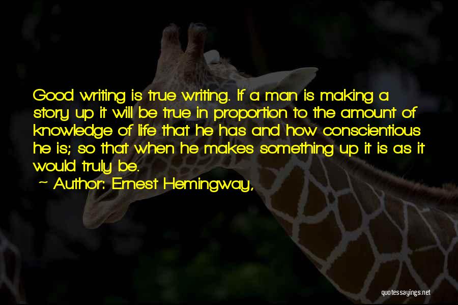 Ernest Hemingway, Quotes: Good Writing Is True Writing. If A Man Is Making A Story Up It Will Be True In Proportion To