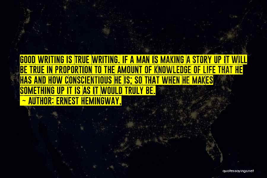 Ernest Hemingway, Quotes: Good Writing Is True Writing. If A Man Is Making A Story Up It Will Be True In Proportion To