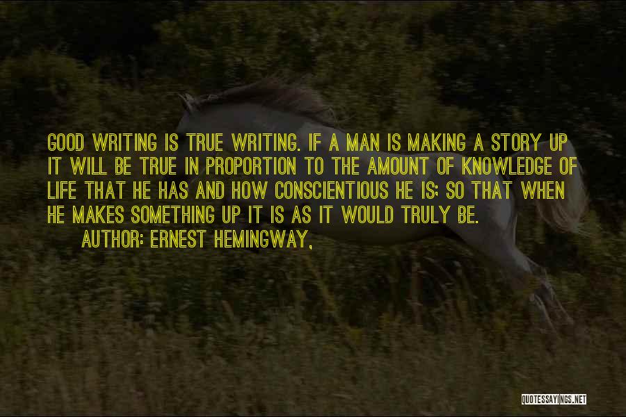 Ernest Hemingway, Quotes: Good Writing Is True Writing. If A Man Is Making A Story Up It Will Be True In Proportion To
