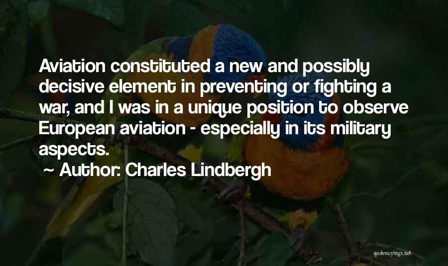 Charles Lindbergh Quotes: Aviation Constituted A New And Possibly Decisive Element In Preventing Or Fighting A War, And I Was In A Unique