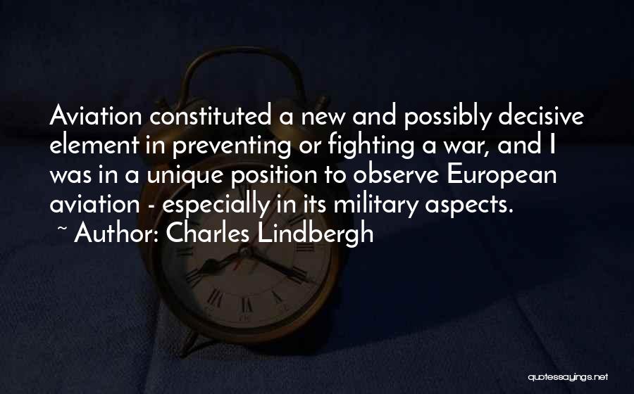 Charles Lindbergh Quotes: Aviation Constituted A New And Possibly Decisive Element In Preventing Or Fighting A War, And I Was In A Unique