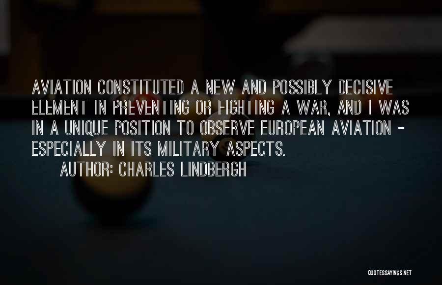 Charles Lindbergh Quotes: Aviation Constituted A New And Possibly Decisive Element In Preventing Or Fighting A War, And I Was In A Unique