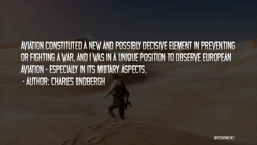 Charles Lindbergh Quotes: Aviation Constituted A New And Possibly Decisive Element In Preventing Or Fighting A War, And I Was In A Unique