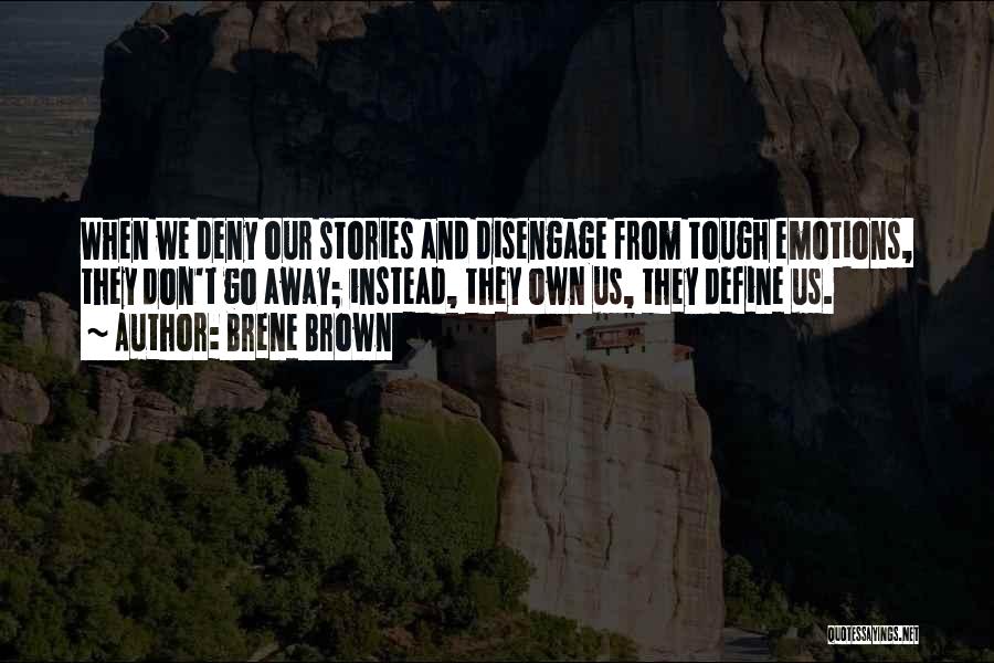 Brene Brown Quotes: When We Deny Our Stories And Disengage From Tough Emotions, They Don't Go Away; Instead, They Own Us, They Define