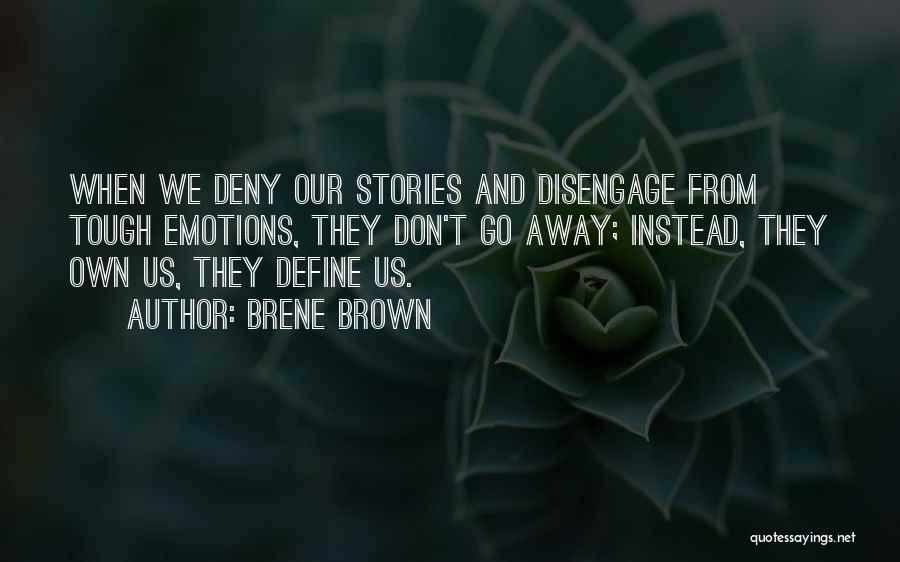 Brene Brown Quotes: When We Deny Our Stories And Disengage From Tough Emotions, They Don't Go Away; Instead, They Own Us, They Define