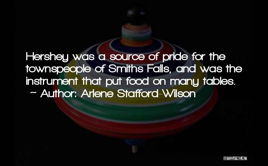 Arlene Stafford-Wilson Quotes: Hershey Was A Source Of Pride For The Townspeople Of Smiths Falls, And Was The Instrument That Put Food On