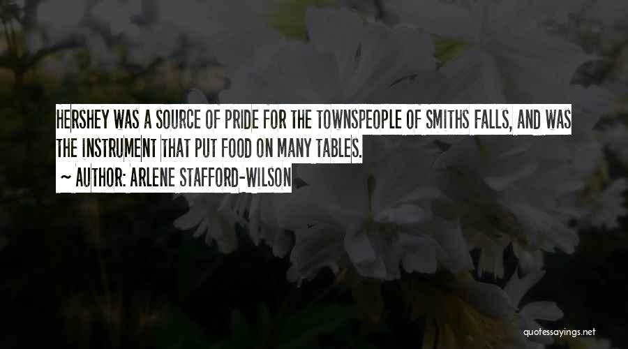 Arlene Stafford-Wilson Quotes: Hershey Was A Source Of Pride For The Townspeople Of Smiths Falls, And Was The Instrument That Put Food On