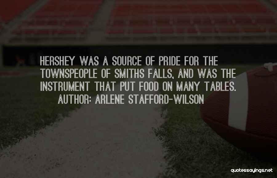 Arlene Stafford-Wilson Quotes: Hershey Was A Source Of Pride For The Townspeople Of Smiths Falls, And Was The Instrument That Put Food On