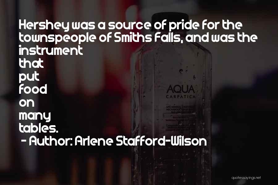 Arlene Stafford-Wilson Quotes: Hershey Was A Source Of Pride For The Townspeople Of Smiths Falls, And Was The Instrument That Put Food On