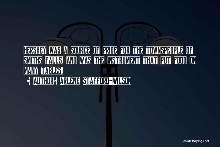 Arlene Stafford-Wilson Quotes: Hershey Was A Source Of Pride For The Townspeople Of Smiths Falls, And Was The Instrument That Put Food On