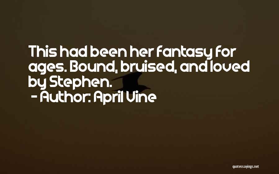 April Vine Quotes: This Had Been Her Fantasy For Ages. Bound, Bruised, And Loved By Stephen.