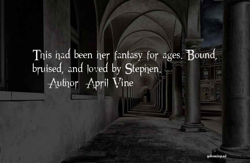 April Vine Quotes: This Had Been Her Fantasy For Ages. Bound, Bruised, And Loved By Stephen.