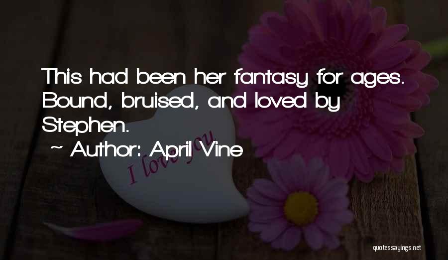 April Vine Quotes: This Had Been Her Fantasy For Ages. Bound, Bruised, And Loved By Stephen.