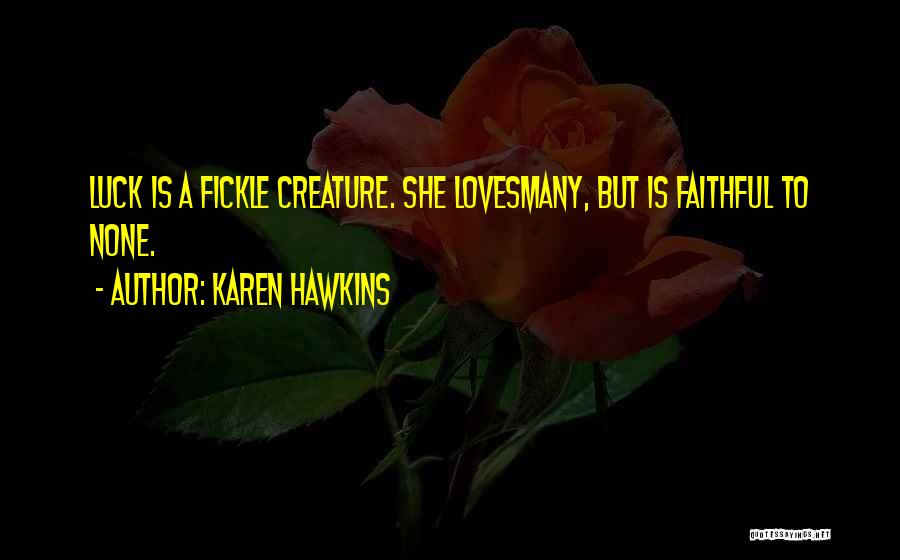 Karen Hawkins Quotes: Luck Is A Fickle Creature. She Lovesmany, But Is Faithful To None.