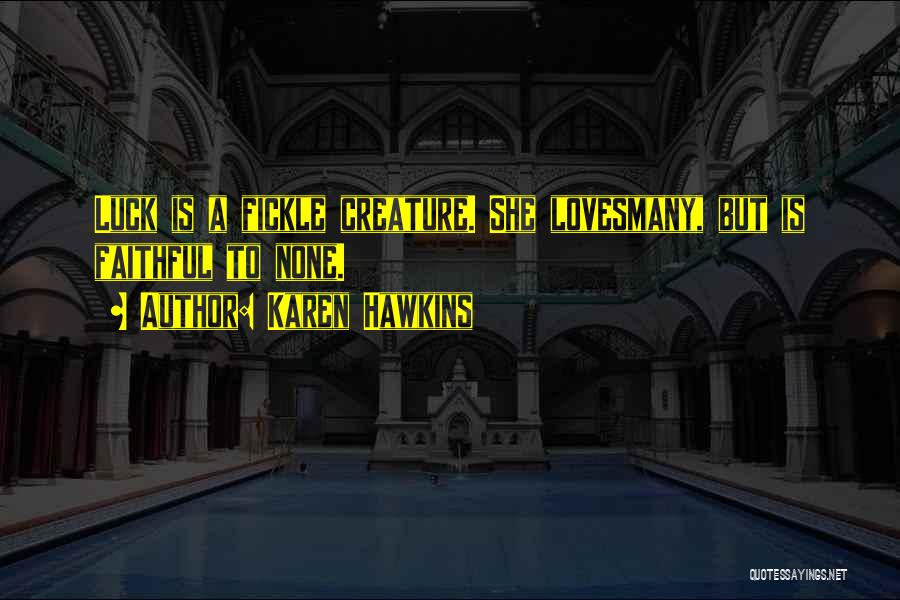 Karen Hawkins Quotes: Luck Is A Fickle Creature. She Lovesmany, But Is Faithful To None.