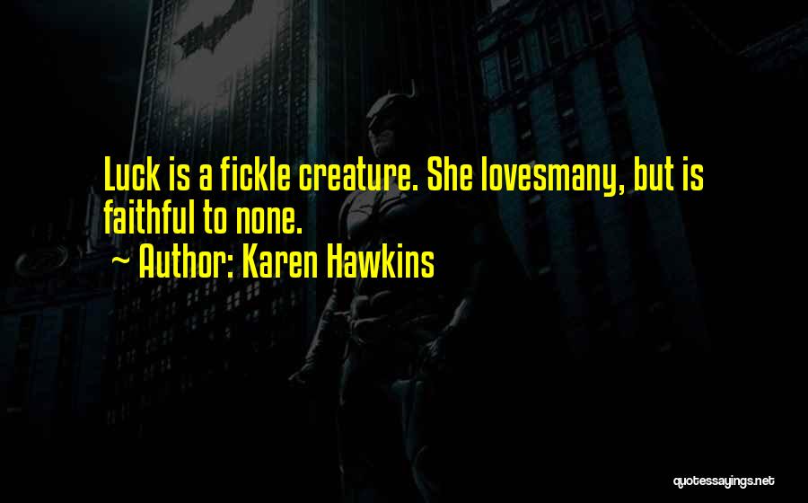 Karen Hawkins Quotes: Luck Is A Fickle Creature. She Lovesmany, But Is Faithful To None.