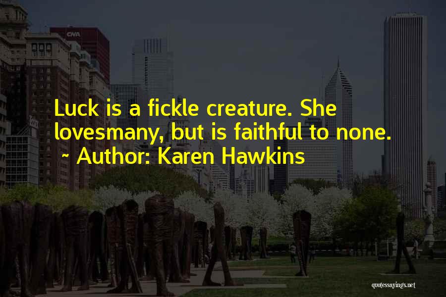 Karen Hawkins Quotes: Luck Is A Fickle Creature. She Lovesmany, But Is Faithful To None.