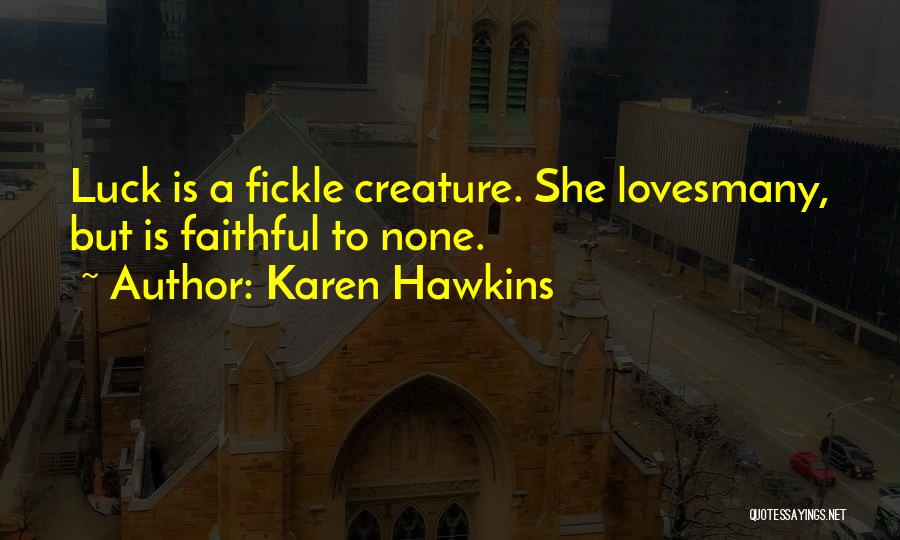 Karen Hawkins Quotes: Luck Is A Fickle Creature. She Lovesmany, But Is Faithful To None.