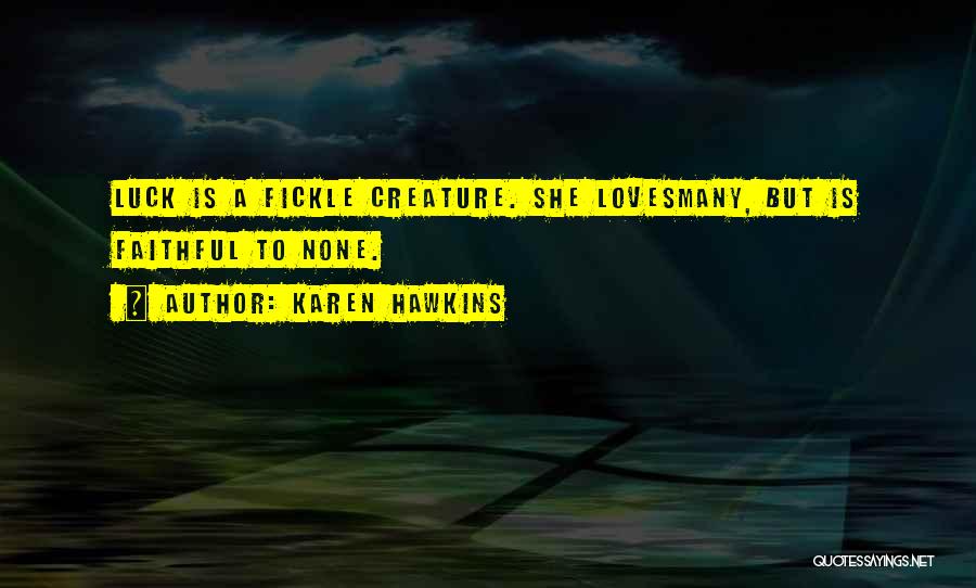 Karen Hawkins Quotes: Luck Is A Fickle Creature. She Lovesmany, But Is Faithful To None.