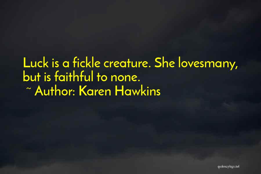 Karen Hawkins Quotes: Luck Is A Fickle Creature. She Lovesmany, But Is Faithful To None.