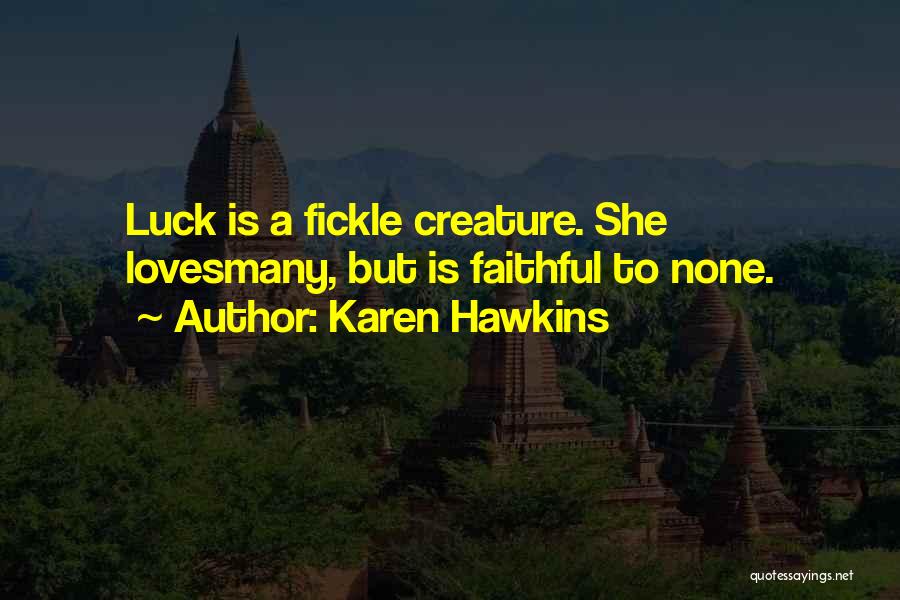 Karen Hawkins Quotes: Luck Is A Fickle Creature. She Lovesmany, But Is Faithful To None.