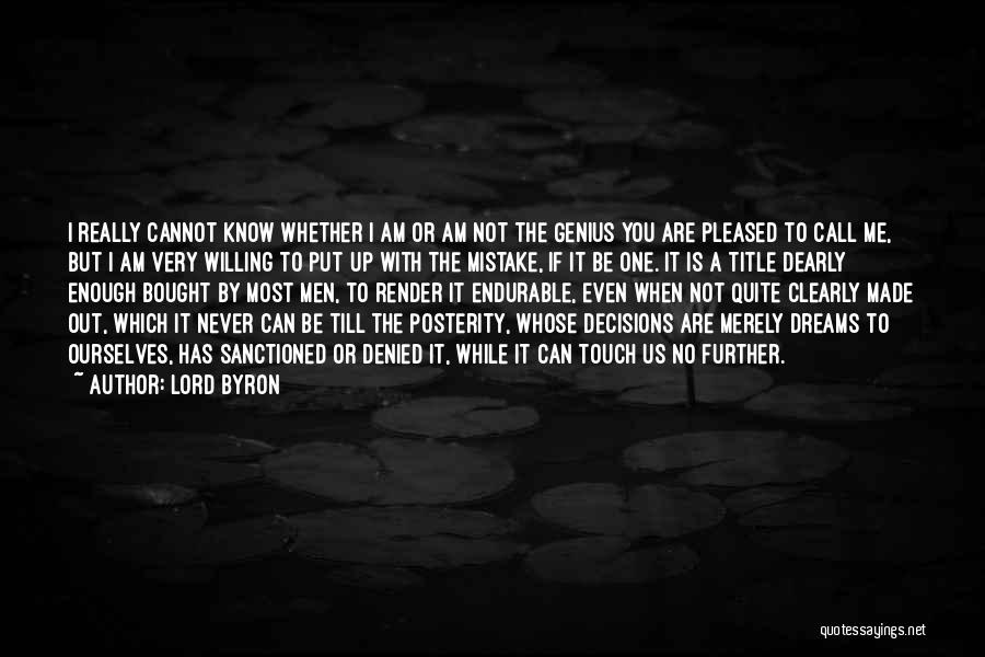 Lord Byron Quotes: I Really Cannot Know Whether I Am Or Am Not The Genius You Are Pleased To Call Me, But I
