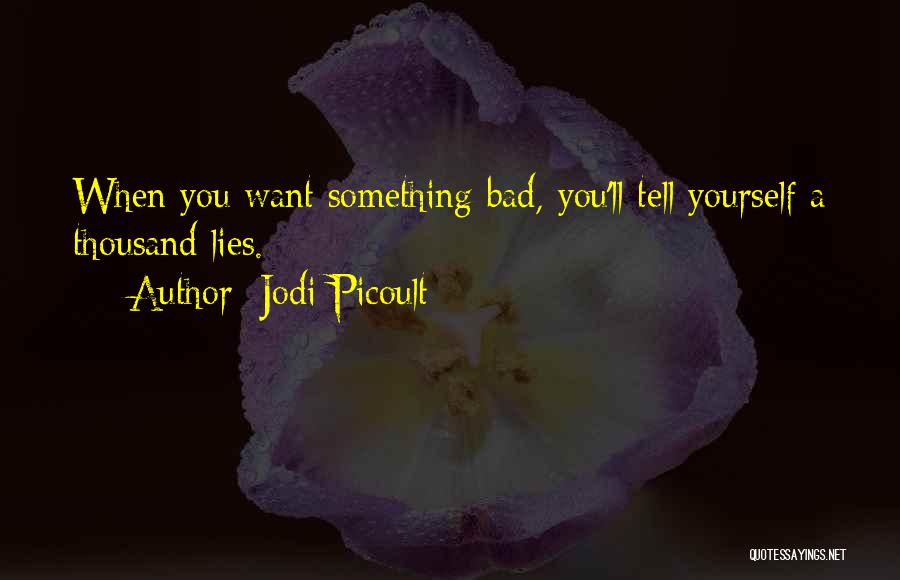 Jodi Picoult Quotes: When You Want Something Bad, You'll Tell Yourself A Thousand Lies.