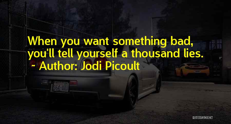 Jodi Picoult Quotes: When You Want Something Bad, You'll Tell Yourself A Thousand Lies.