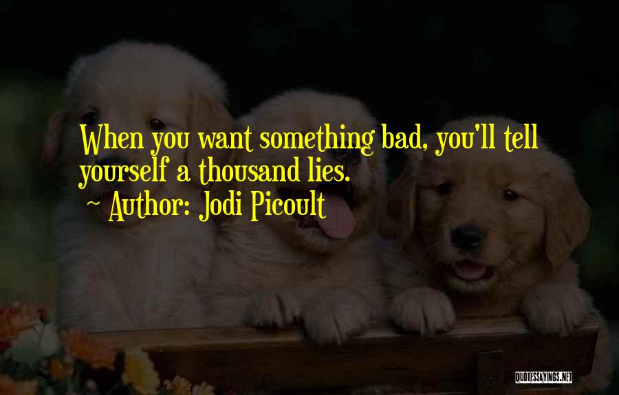 Jodi Picoult Quotes: When You Want Something Bad, You'll Tell Yourself A Thousand Lies.