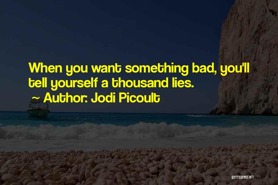 Jodi Picoult Quotes: When You Want Something Bad, You'll Tell Yourself A Thousand Lies.
