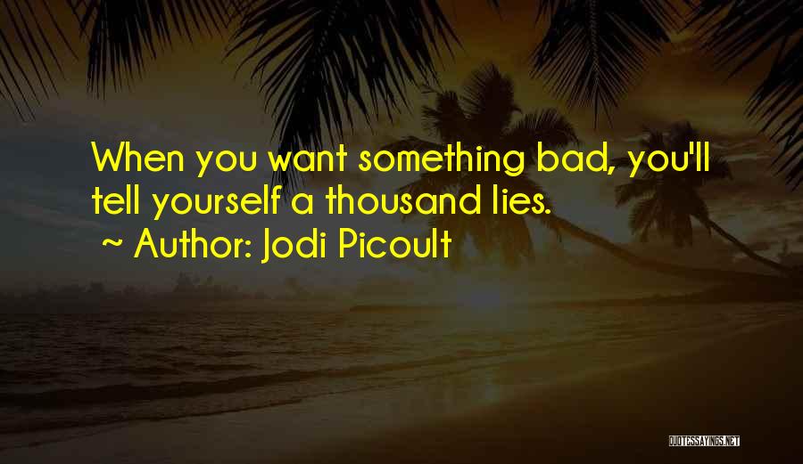 Jodi Picoult Quotes: When You Want Something Bad, You'll Tell Yourself A Thousand Lies.
