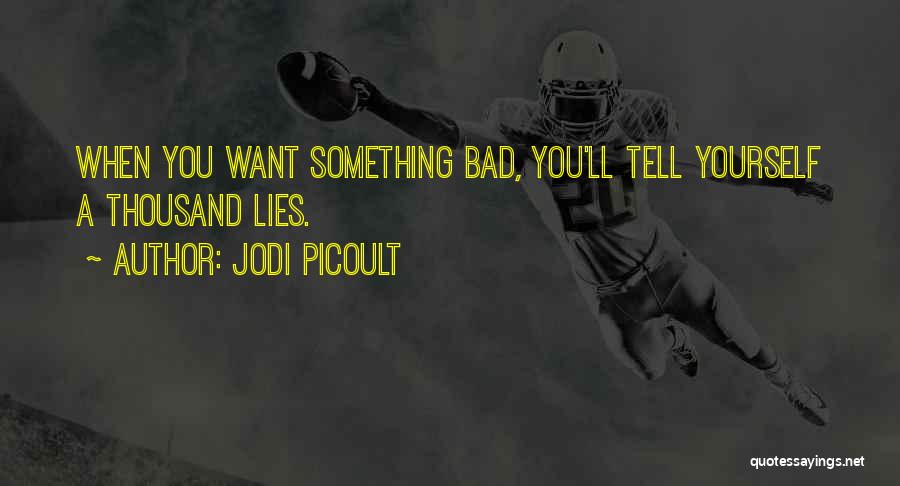 Jodi Picoult Quotes: When You Want Something Bad, You'll Tell Yourself A Thousand Lies.