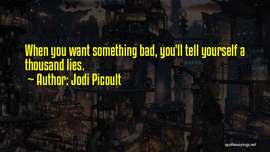 Jodi Picoult Quotes: When You Want Something Bad, You'll Tell Yourself A Thousand Lies.