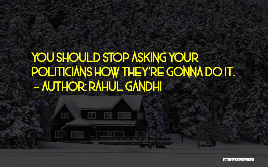 Rahul Gandhi Quotes: You Should Stop Asking Your Politicians How They're Gonna Do It.