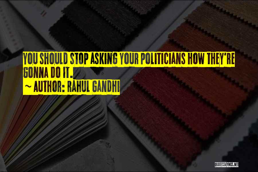 Rahul Gandhi Quotes: You Should Stop Asking Your Politicians How They're Gonna Do It.