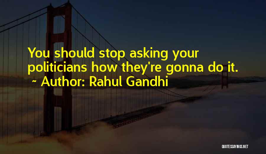 Rahul Gandhi Quotes: You Should Stop Asking Your Politicians How They're Gonna Do It.
