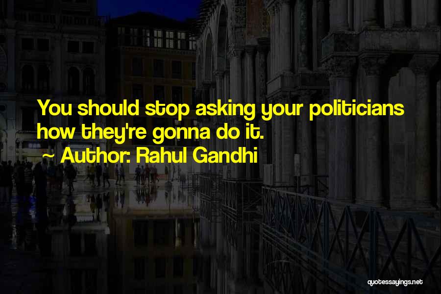Rahul Gandhi Quotes: You Should Stop Asking Your Politicians How They're Gonna Do It.