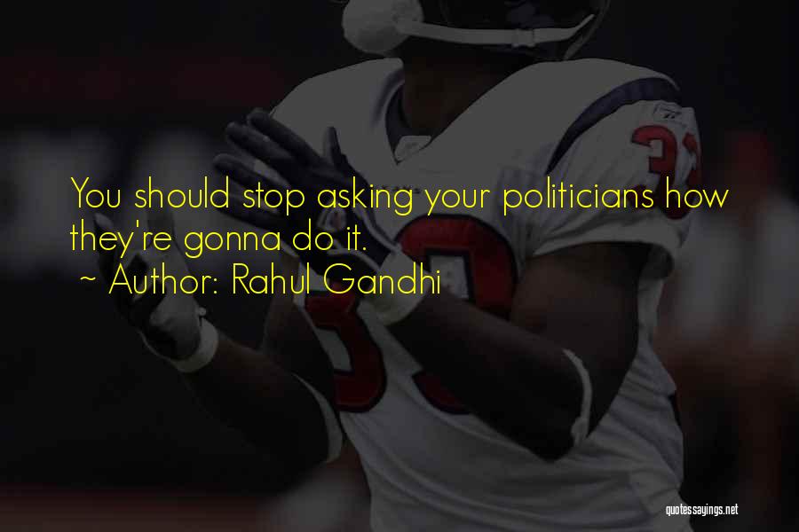 Rahul Gandhi Quotes: You Should Stop Asking Your Politicians How They're Gonna Do It.