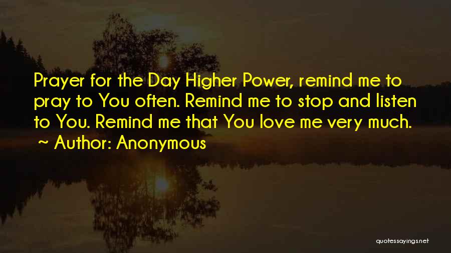 Anonymous Quotes: Prayer For The Day Higher Power, Remind Me To Pray To You Often. Remind Me To Stop And Listen To