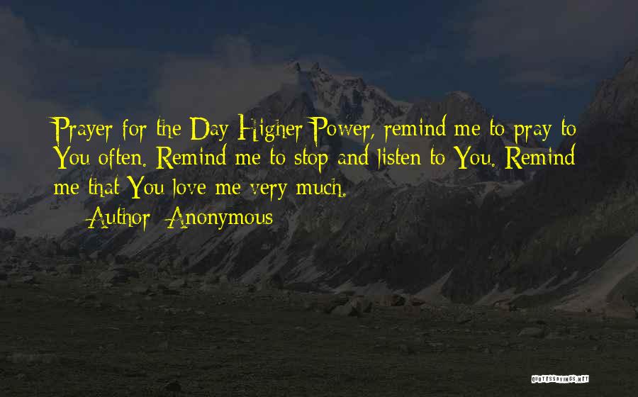 Anonymous Quotes: Prayer For The Day Higher Power, Remind Me To Pray To You Often. Remind Me To Stop And Listen To