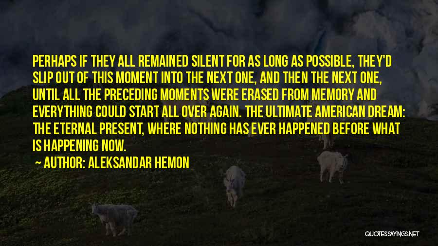 Aleksandar Hemon Quotes: Perhaps If They All Remained Silent For As Long As Possible, They'd Slip Out Of This Moment Into The Next