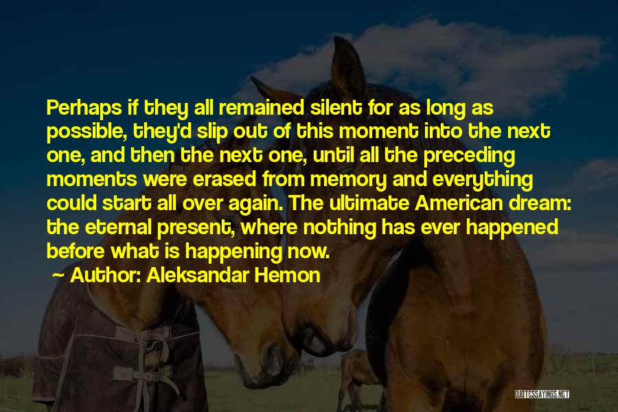 Aleksandar Hemon Quotes: Perhaps If They All Remained Silent For As Long As Possible, They'd Slip Out Of This Moment Into The Next