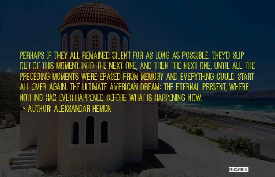 Aleksandar Hemon Quotes: Perhaps If They All Remained Silent For As Long As Possible, They'd Slip Out Of This Moment Into The Next