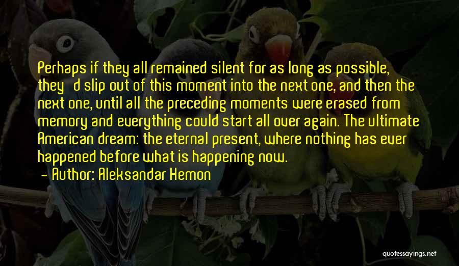 Aleksandar Hemon Quotes: Perhaps If They All Remained Silent For As Long As Possible, They'd Slip Out Of This Moment Into The Next