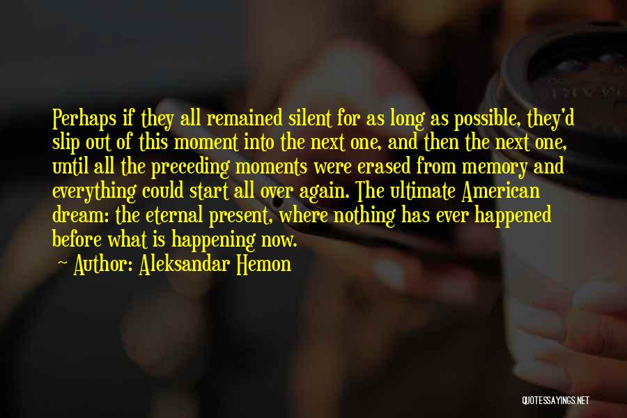 Aleksandar Hemon Quotes: Perhaps If They All Remained Silent For As Long As Possible, They'd Slip Out Of This Moment Into The Next